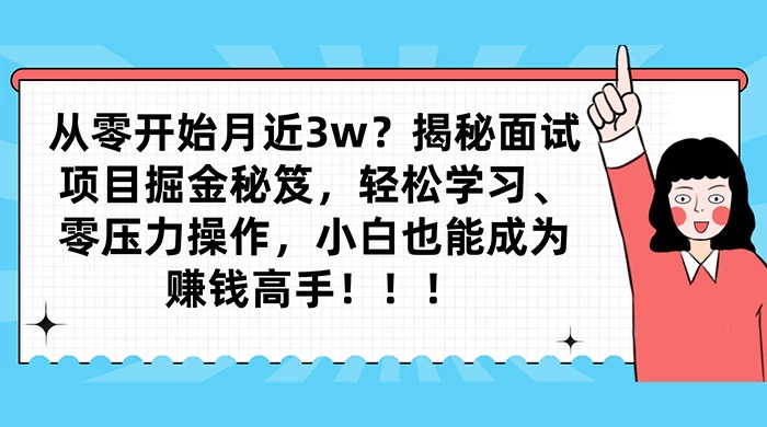 从零开始月入近3w?揭秘面试项目掘金秘笈,轻松学习、零压力操作,小白也能成为赚钱高手