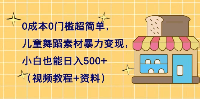 0 成本 0 门槛超简单,儿童舞蹈素材暴力变现,小白也能日入 500+(视频教程+资料)