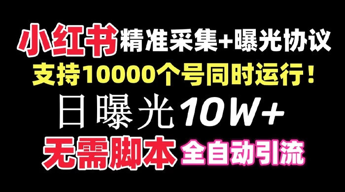 价值 10 万的小红书全自动采集+引流协议一体版！无需手机，支持 10000 个账号同时运行