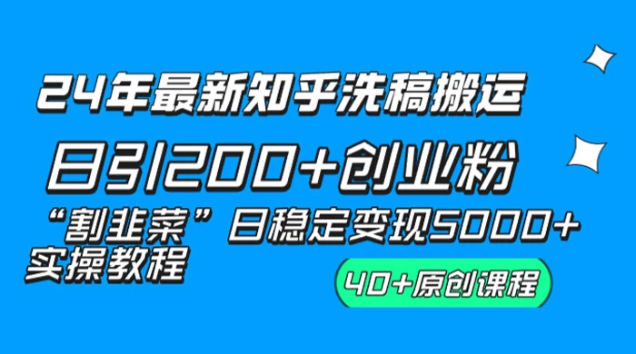 24 年最新知乎洗稿日引 200+ 创业粉“割韭菜”日稳定变现 5000+ 实操教程-黎明岛-互联网资源