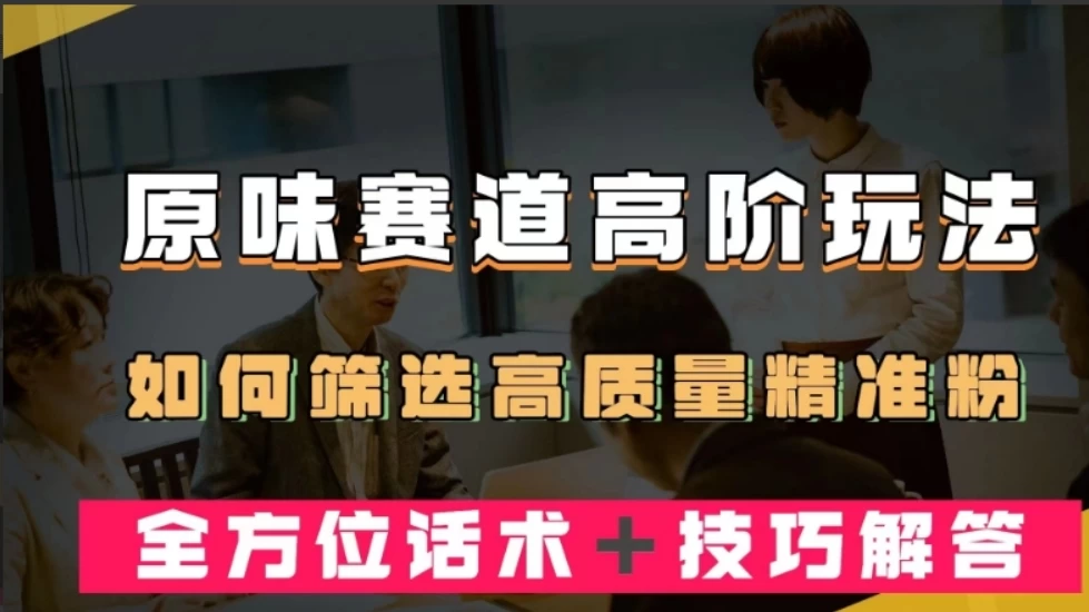 短视频原味赛道高阶玩法，如何筛选高质量精准粉？全方位话术+技巧解答