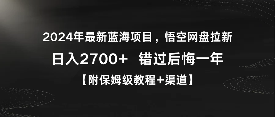 2024年最新蓝海项目,悟空网盘拉新,日入2700+错过后悔一年【附保姆级教程+渠道】