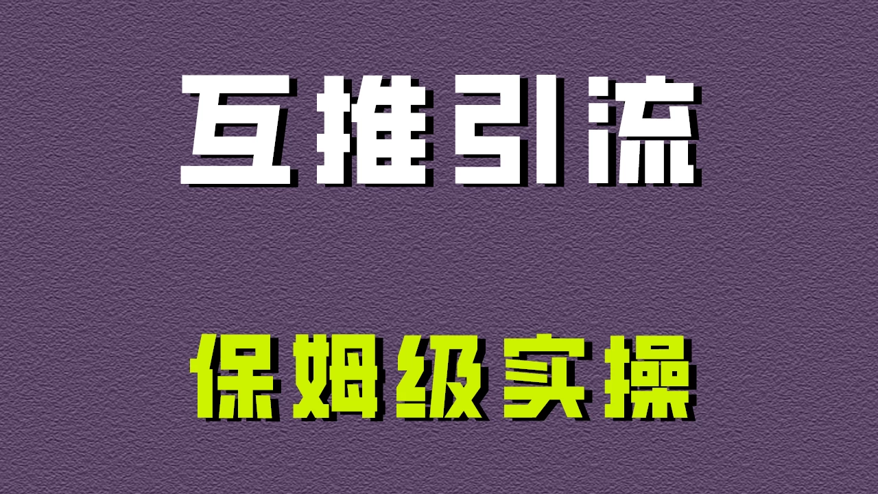 互推引流，不一样的引流方法，保姆级实操！-黎明岛-互联网资源