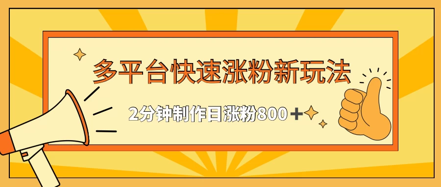 多平台快速涨粉最新玩法，2分钟制作，日涨粉800+