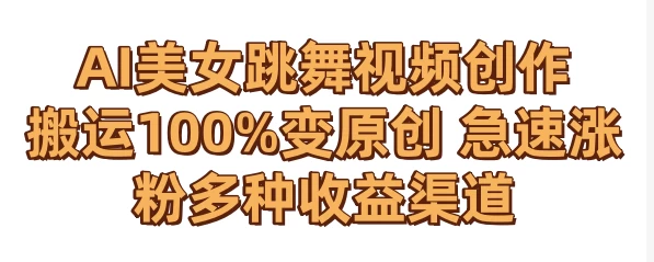 AI美女跳舞视频0成本创作 骚操作搬运100%变原创 急速涨粉,多种收益渠道