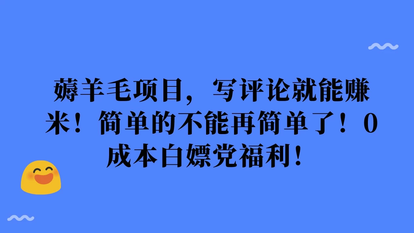 薅羊毛项目,写评论就能赚米!简单的不能再简单了!0成本白嫖党福利!