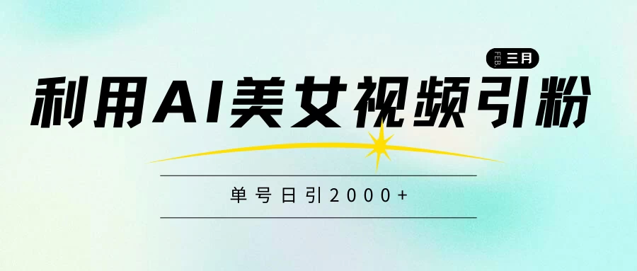 利用AI美女视频引粉,单号日引2000+,新手也能干,喂饭式教程