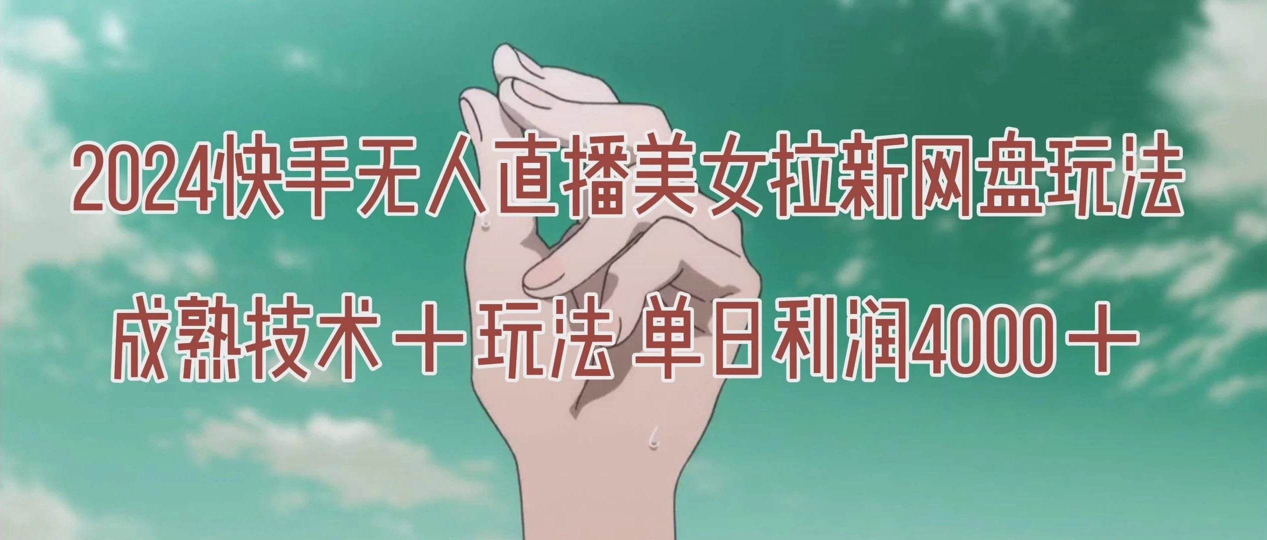 单日利润4000+快手美女无人挂播,网盘拉新3.0玩法,男粉转化率超高!