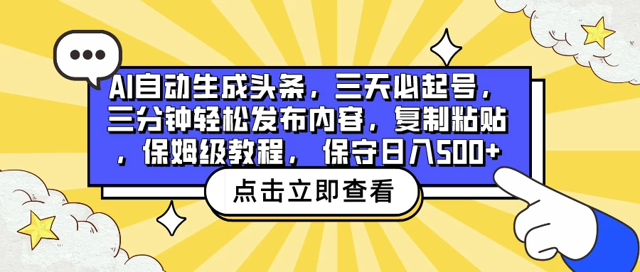 AI自动生成头条,三天必起号,三分钟轻松发布内容,复制粘贴,保姆级教程, 保守日入500+