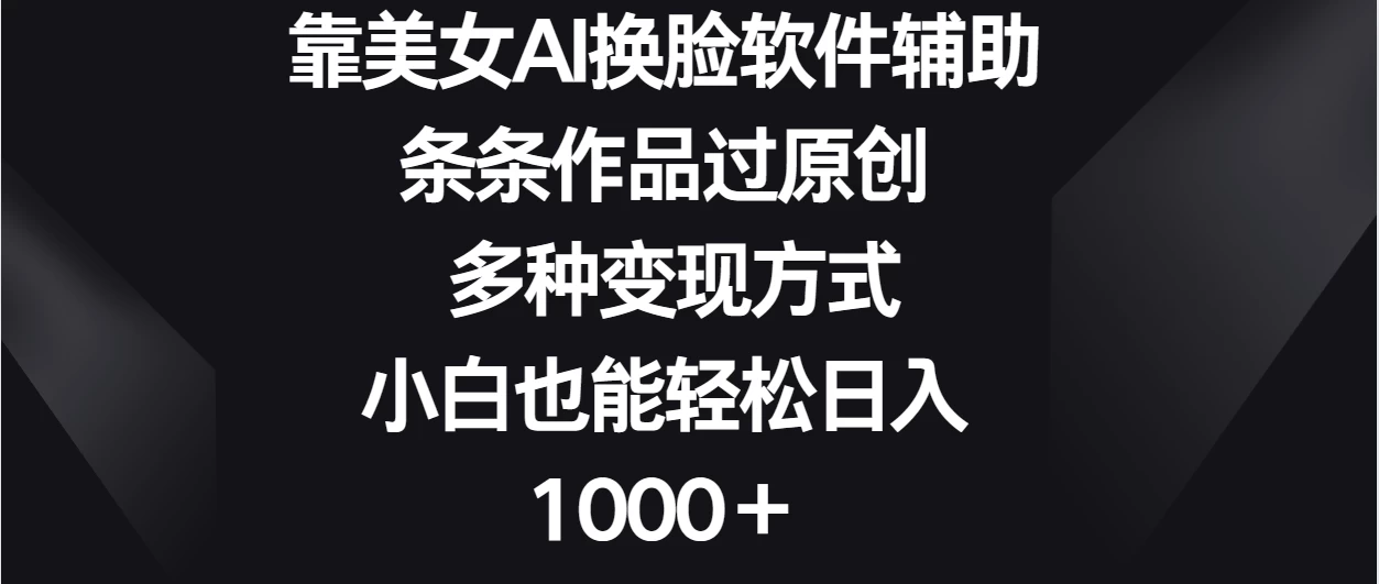 靠美女AI换脸软件辅助,条条作品过原创 多种变现方式,小白也能轻松日入1000+