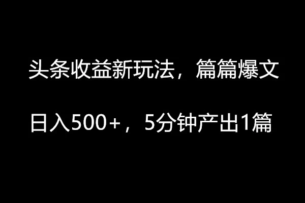 头条收益新玩法,篇篇爆文,日入500+,5分钟产出1篇