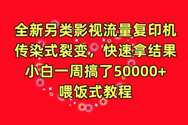 全新另类影视流量复印机，传染式裂变，快速拿结果，小白一周搞了50000+，喂饭式教程