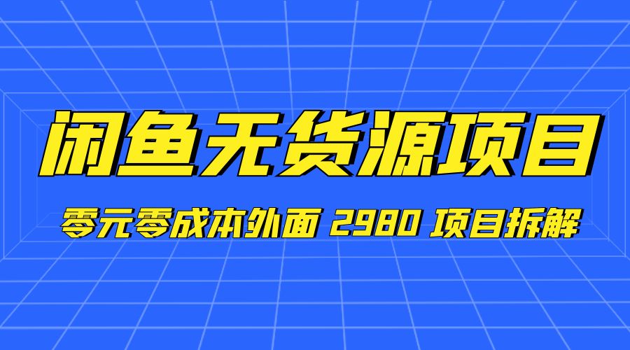 闲鱼无货源项目:零元零成本外面 2980 项目拆解