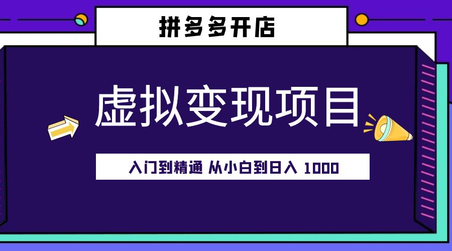 拼多多开店虚拟变现项目:入门到精通 从小白到日入 1000「完整版」