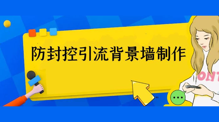 外面收费 128 防封控引流背景墙制作教程：火爆圈子里的三大防封控引流神器