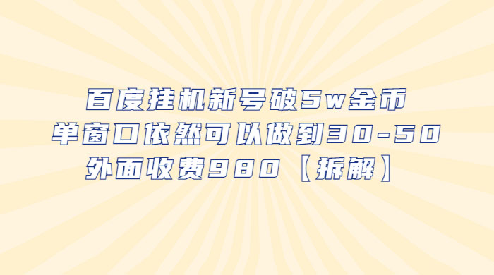 百度挂机新号破 5w 金币：单窗口依然可以做到 30-50 ，外面收费 980（拆解）