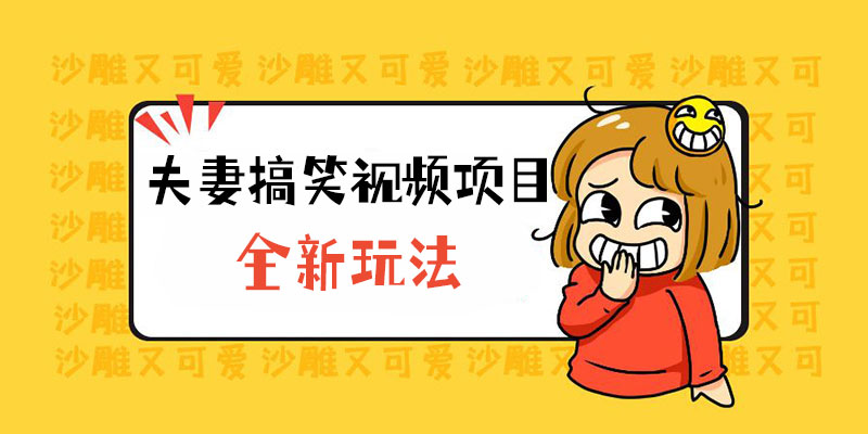 全新玩法，夫妻搞笑视频项目：虚拟资源一月变现过万