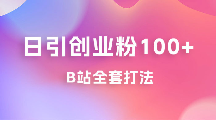 日引创业粉 100+ 的 b 站全套打法，截流+作品双管齐下