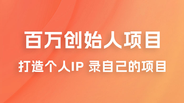 百万创始人项目课程 2.0：打造个人 IP 录自己的付费项目、引流、卖项目、做培训