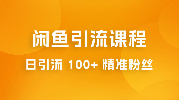 闲鱼引流课程：三个账号操作 20 分钟，日引流 100+ 精准粉丝