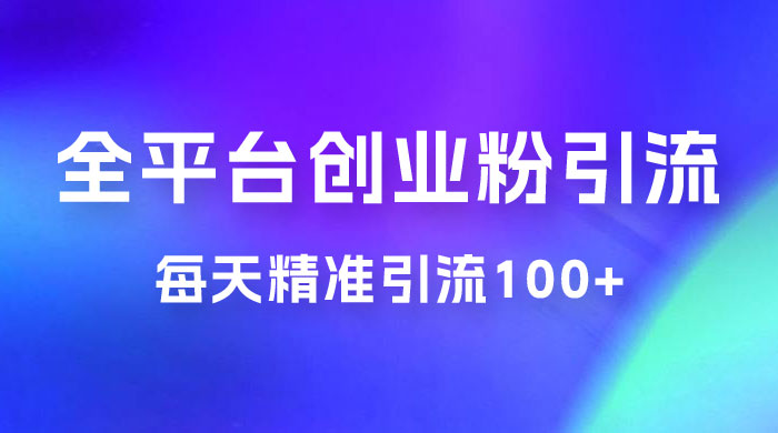 全平台创业粉引流法,每天精准引流创业粉100+ 全平台创业粉引流法,每天精准引流创业粉100+