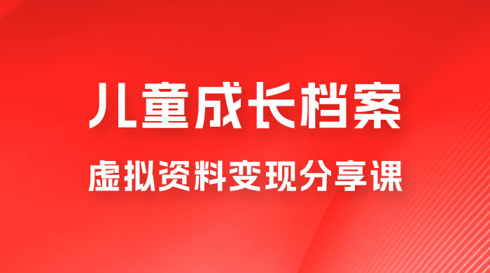 副业拆解：儿童成长档案虚拟资料变现副业，视频版一条龙实操玩法分享给你