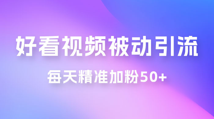 好看视频引流私域，日引 50+ 精准粉丝，小白也能学会