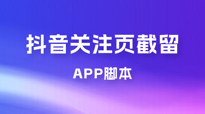 抖音关注页对标截留 App 脚本，精准引流创业粉-黎明岛-互联网资源
