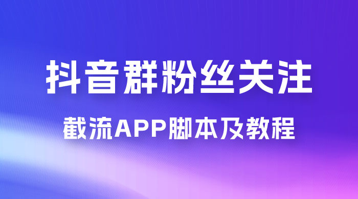 抖音群粉丝关注截流 App 脚本及教程-黎明岛-互联网资源