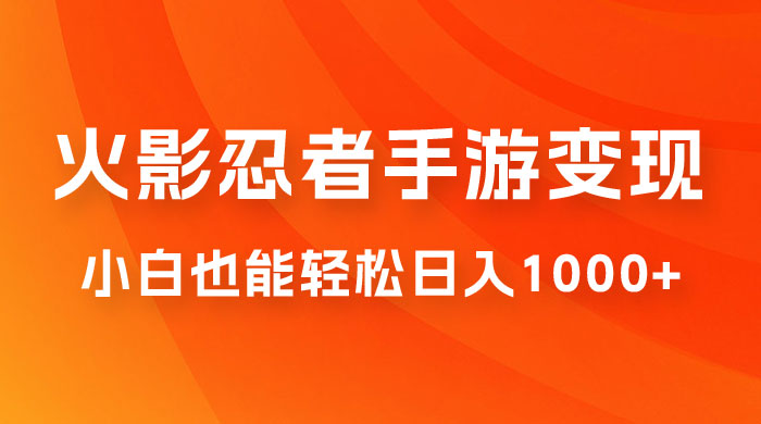 0 成本火影忍者手游变现,小白也能轻松日入1000+(附资料) 0 成本火影忍者手游变现,小白也能轻松日入1000+(附资料)