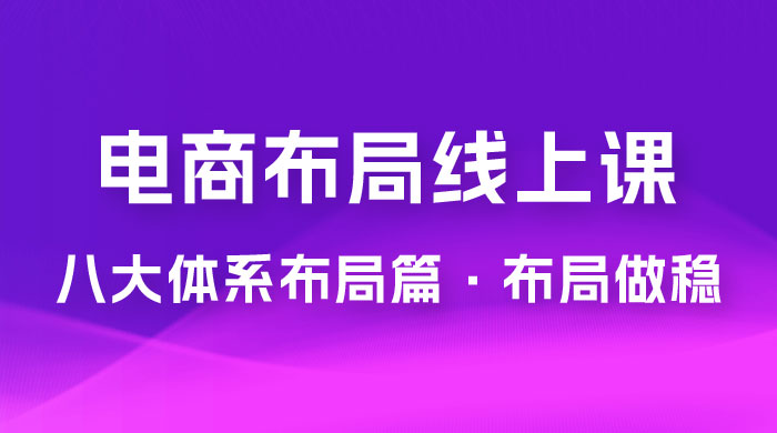 八大体系布局篇 · 布局做稳,成为大店的电商布局线上课( 16 节课) 电商盈利 8 大体系:布局篇 · 布局做稳,成为大店的电商布局线上课( 16 节课)