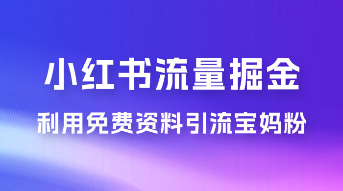 小红书流量掘金，利用免费资料暴力引流宝妈粉，私域高利润转化-黎明岛-互联网资源