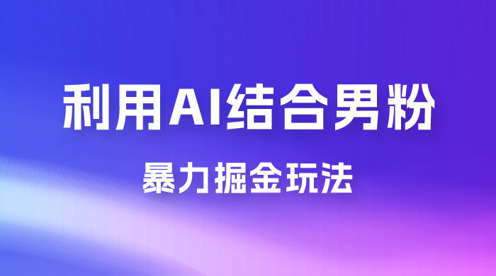 最新男粉玩法，利用 AI 结合男粉项目暴力掘金，单日收益可达1000+