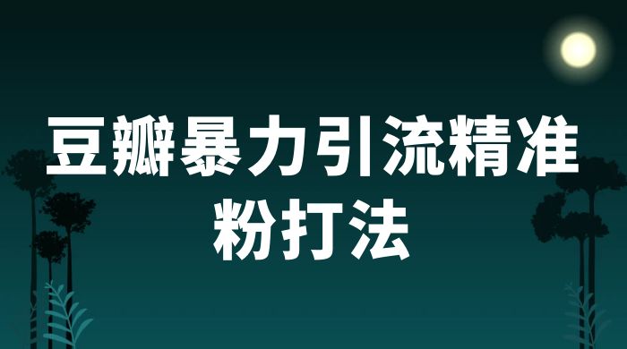 豆瓣暴力引流精准粉打法 一天轻松引流 100+-黎明岛-互联网资源
