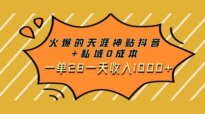 火爆的天涯神贴抖音玩法，私域变现 0 成本，一单 28 一天收入1000+