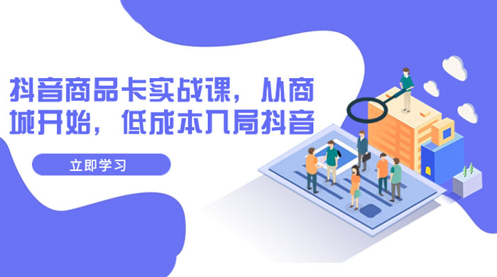 抖音商品卡实战课,从商城开始,低成本入局抖音(共 13 节课) 抖音商品卡实战课,从商城开始,低成本入局抖音(共 13 节课)