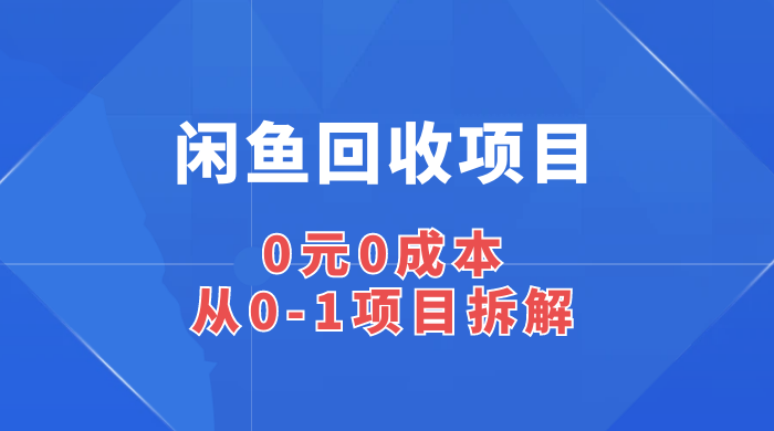 闲鱼回收项目:无货源玩法,0 元 0 成本,从 0-1 项目拆解 闲鱼回收项目:0 元 0 成本,从 0-1 项目拆解