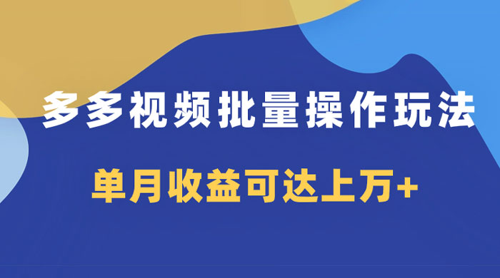 多多视频带货项目批量操作玩法，仅复制搬运即可，单月收益可达上万+