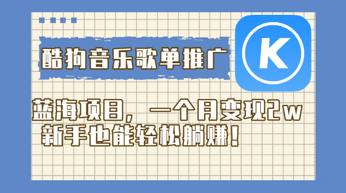 酷狗音乐歌单推广蓝海项目,一个月变现 2w,新手也能轻松躺赚! 酷狗音乐歌单推广蓝海项目,一个月变现 2w,新手也能轻松躺赚!