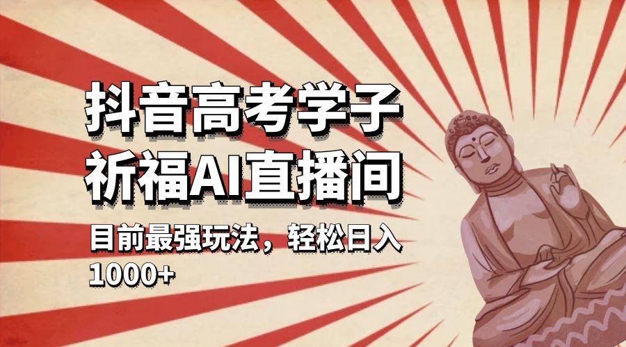 抖音高考学子祈福 AI 直播间：目前最强玩法，轻松日入 1000+-黎明岛-互联网资源