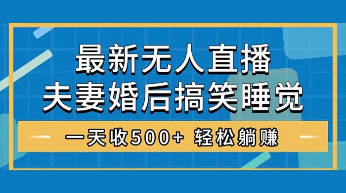 无人直播最新玩法，婚后夫妻睡觉整蛊，礼物收不停，睡后收入 500+，轻松躺赚！