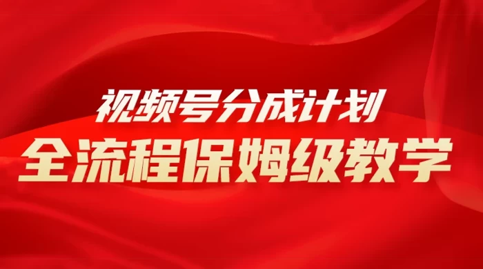 视频号分成计划保姆级教程，从 0 到 1 月入 10000+