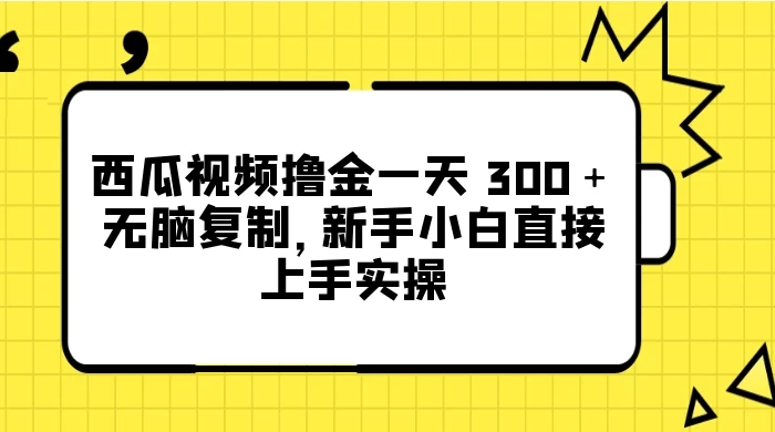 西瓜视频撸金一天 300＋，无脑复制，新手小白直接上手实操