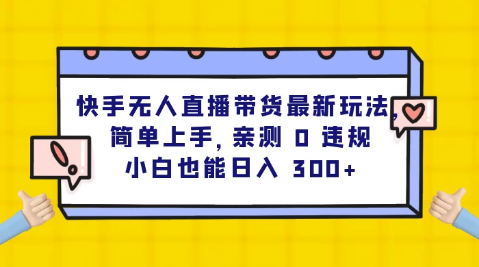 快手无人直播带货最新玩法，简单上手，亲测 0 违规，小白也能日入 300+-黎明岛-互联网资源