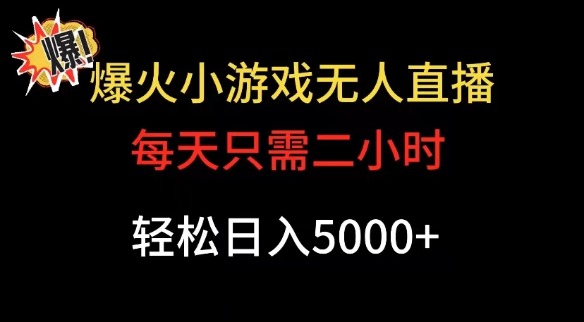 爆款小游戏无人直播日入 5000+，每天只需二小时，最适合小白上手