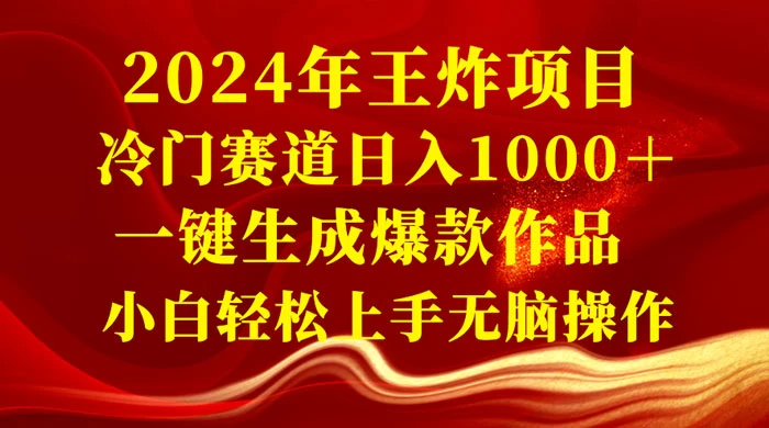 2024 年王炸项目，冷门赛道日入 1000＋ 一键生成爆款作品，小白轻松上手无脑操作-黎明岛-互联网资源