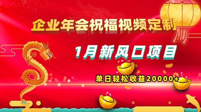 1 月新风口项目，有嘴就能做，企业年会祝福视频定制，单日轻松收益 20000+-黎明岛-互联网资源
