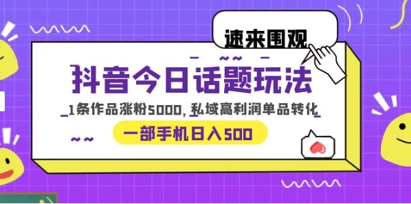 一部手机轻松实现日入 500，抖音今日话题玩法，1条作品涨粉 5000，私域高利润单品转化-黎明岛-互联网资源
