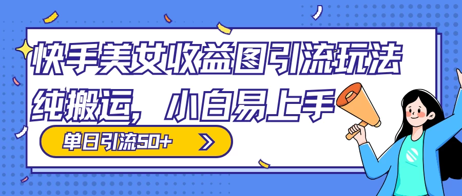 快手美女收益图组合引流玩法，小白易上手，单日引流50+-黎明岛-互联网资源