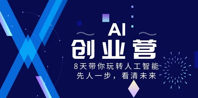 AI 创业营，8 天带你玩转人工智能，先人一步，看清未来！-黎明岛-互联网资源